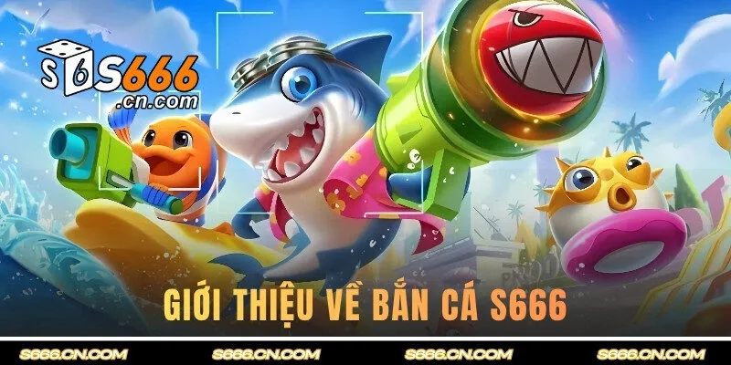 Giới thiệu về bắn cá S666