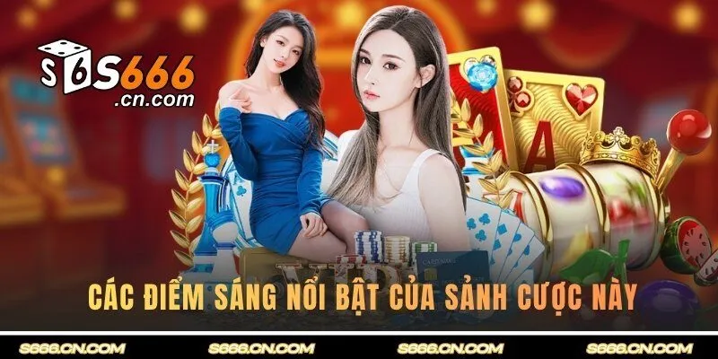 Tổng hợp các điểm sáng nổi bật của sảnh cược này 