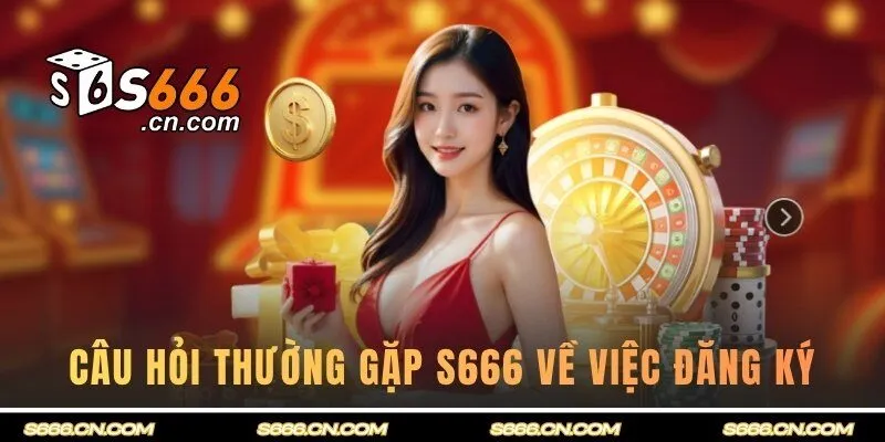 Điểm qua một số câu hỏi thường gặp S666 về việc đăng ký 