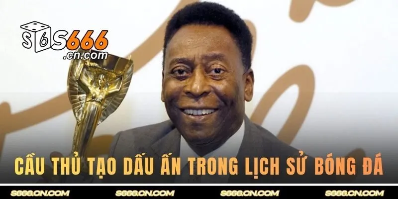 Những cầu thủ nổi tiếng tạo dấu ấn sâu đậm trong lịch sử bóng đá
