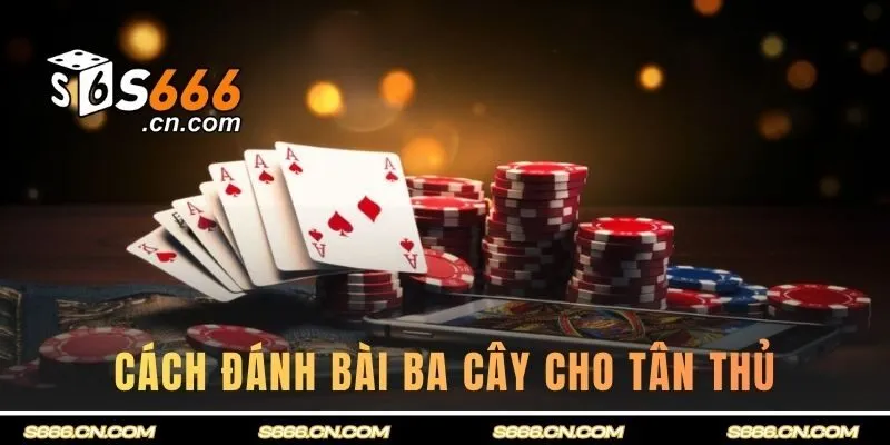 Chi tiết cách đánh bài ba cây cho tân thủ chưa biết