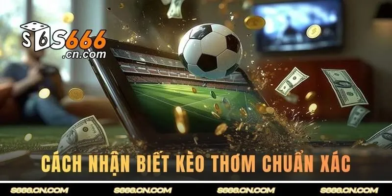 Một số cách nhận biết kèo thơm chuẩn xác nhất