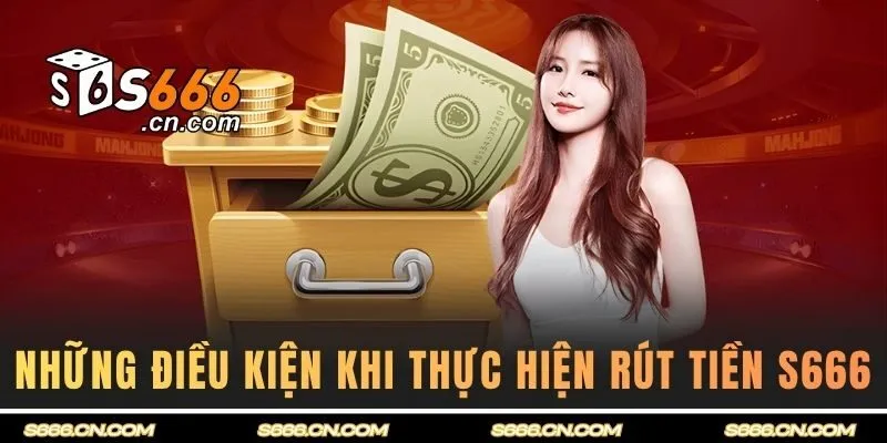 Những điều kiện khi thực hiện rút tiền S666